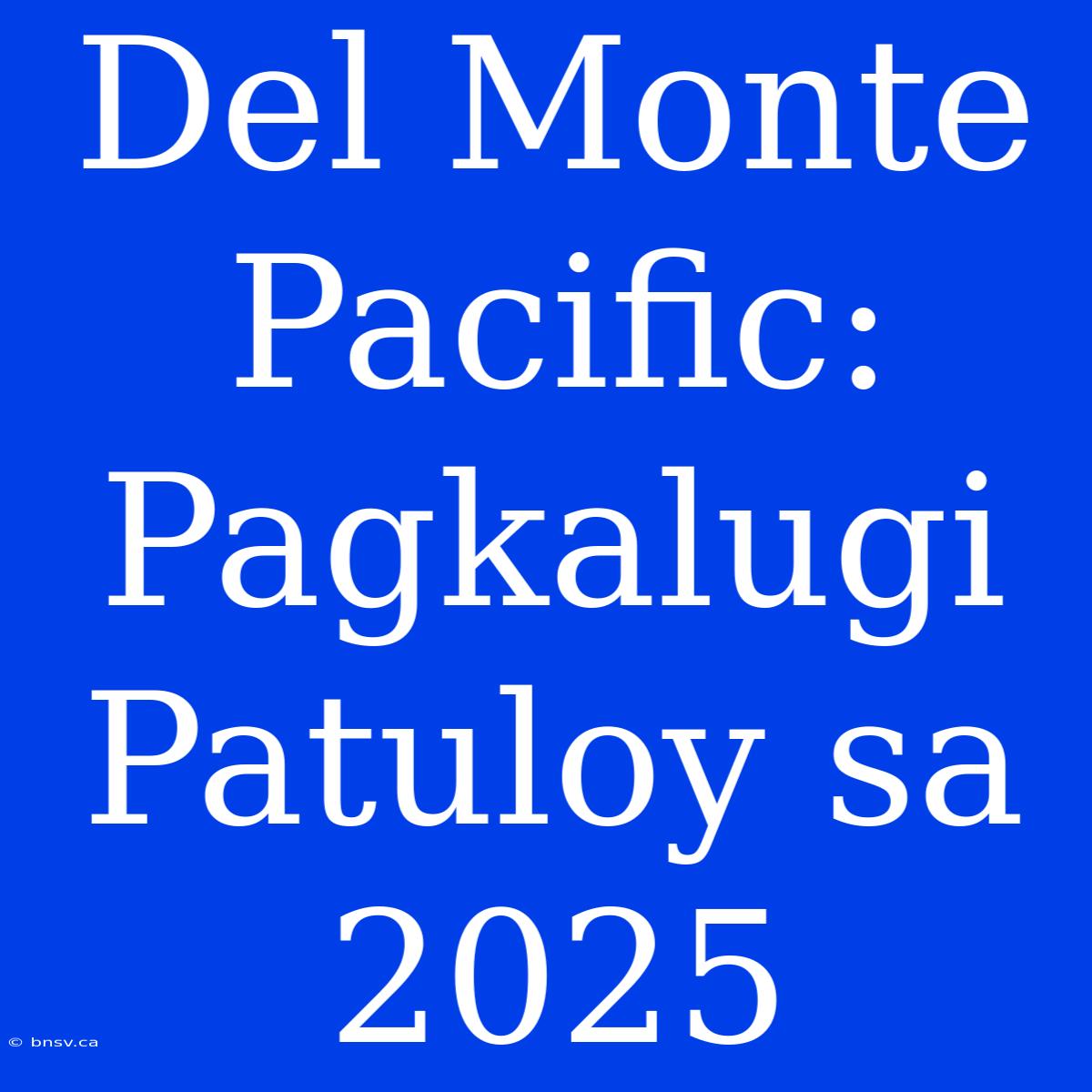 Del Monte Pacific: Pagkalugi Patuloy Sa 2025