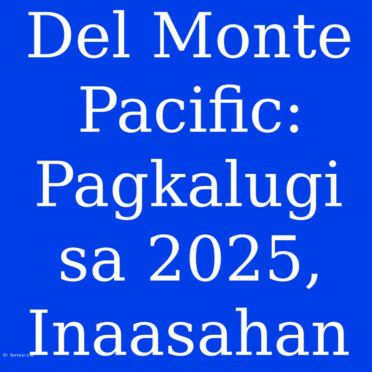 Del Monte Pacific: Pagkalugi Sa 2025, Inaasahan