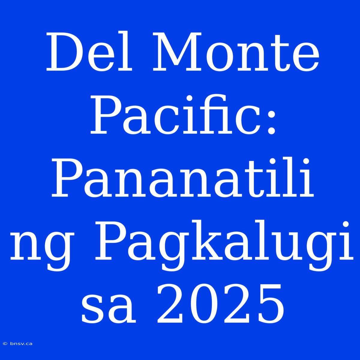 Del Monte Pacific: Pananatili Ng Pagkalugi Sa 2025