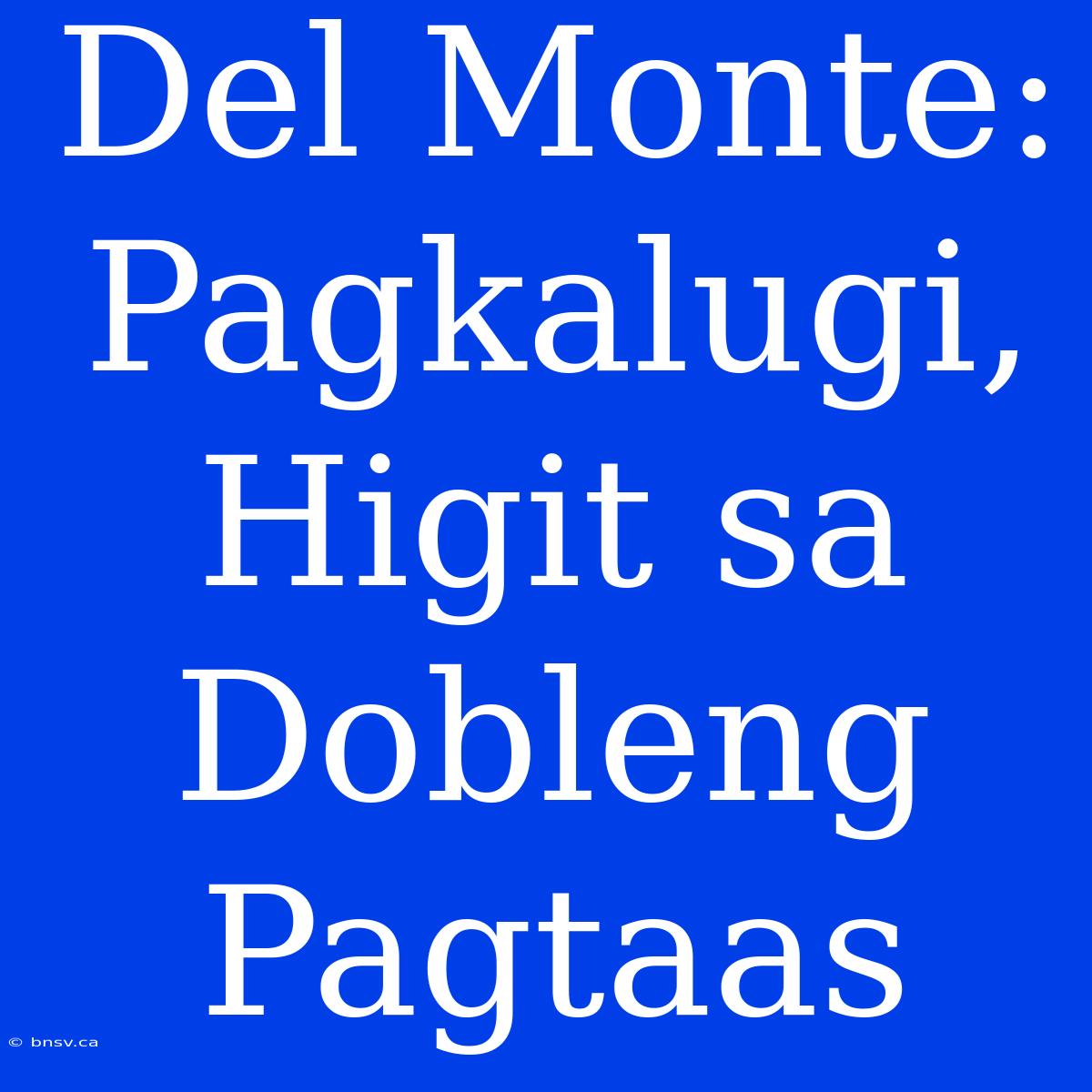 Del Monte: Pagkalugi, Higit Sa Dobleng Pagtaas