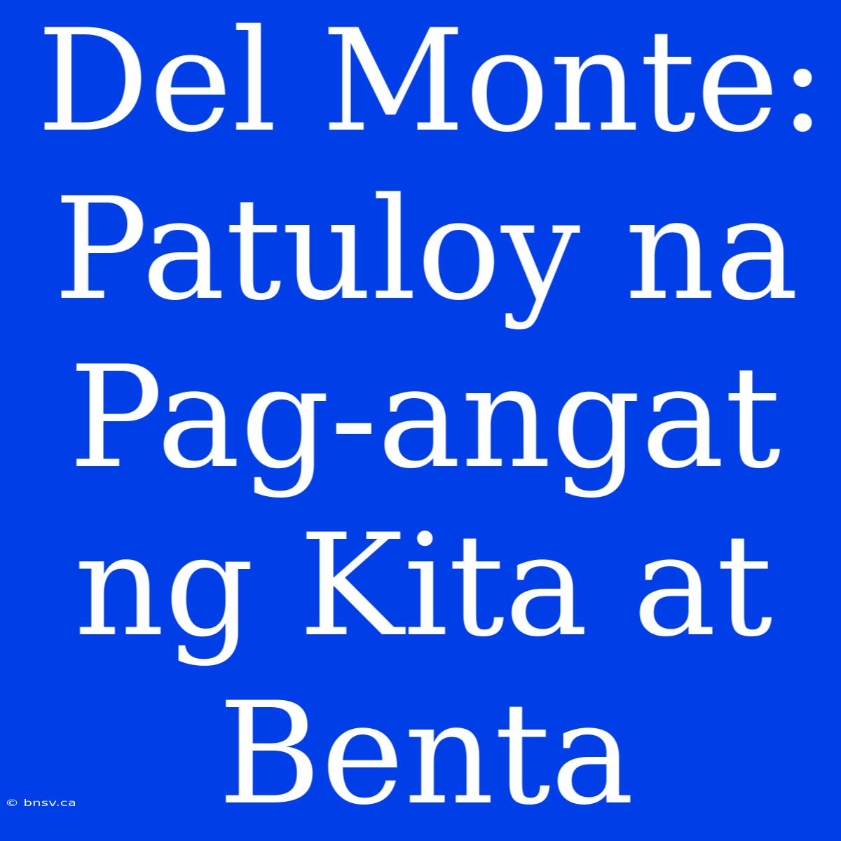 Del Monte: Patuloy Na Pag-angat Ng Kita At Benta