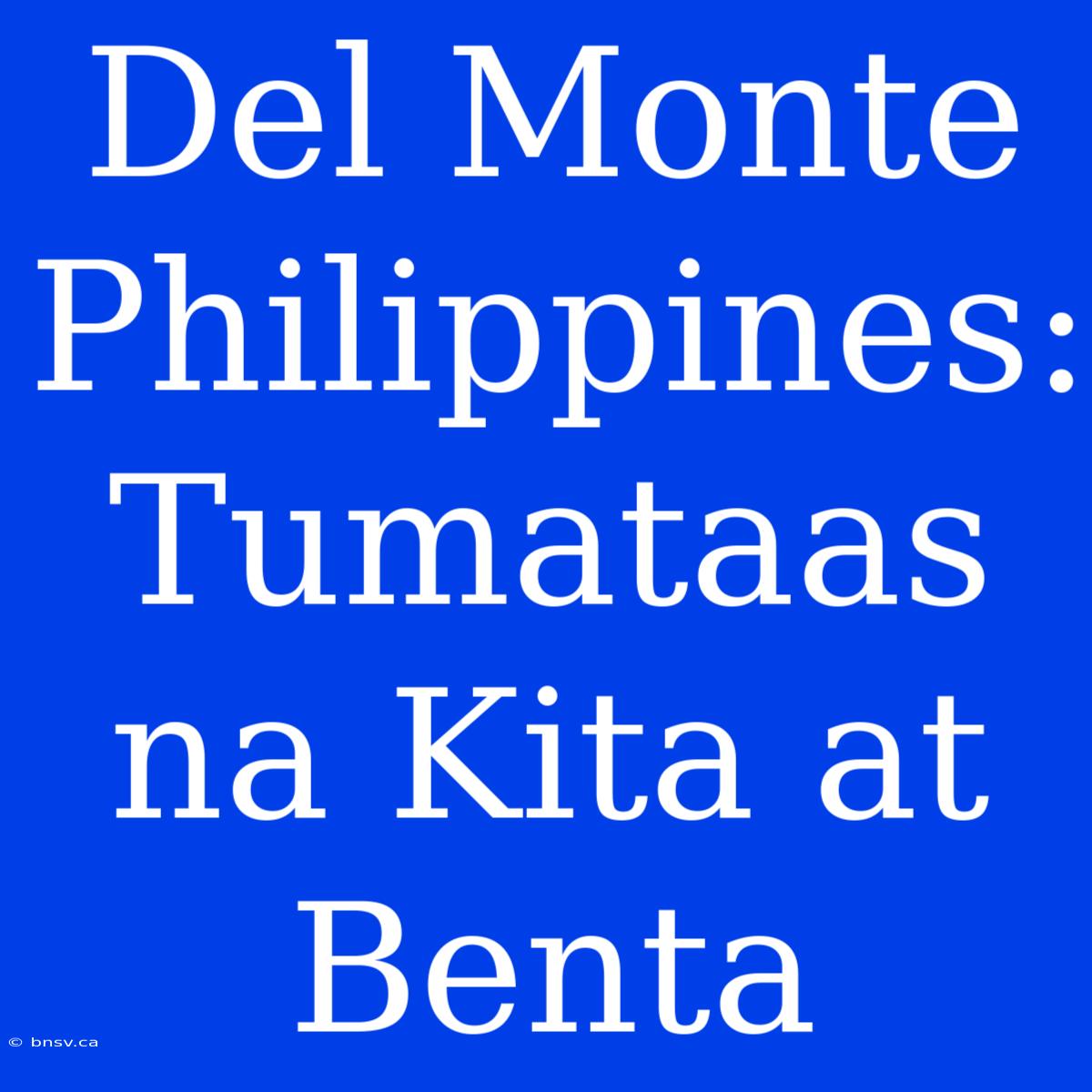 Del Monte Philippines: Tumataas Na Kita At Benta