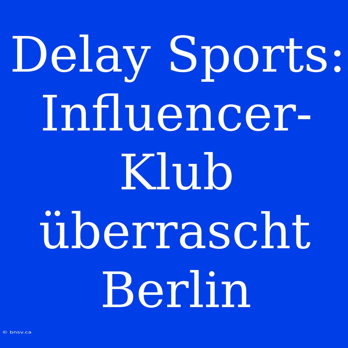 Delay Sports: Influencer-Klub Überrascht Berlin