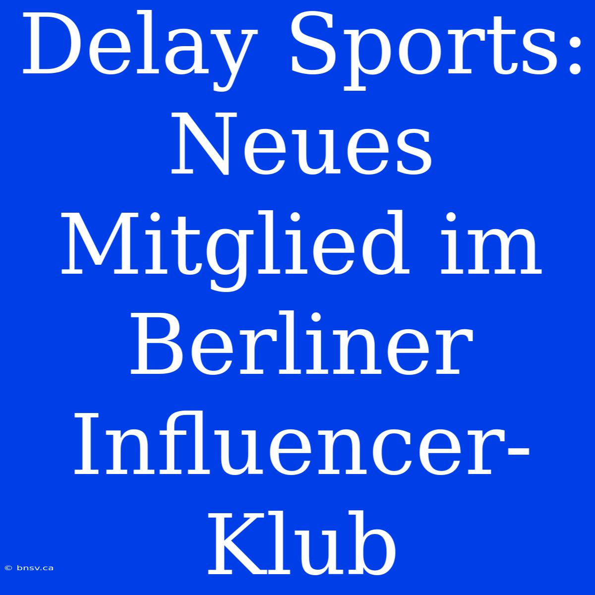 Delay Sports: Neues Mitglied Im Berliner Influencer-Klub