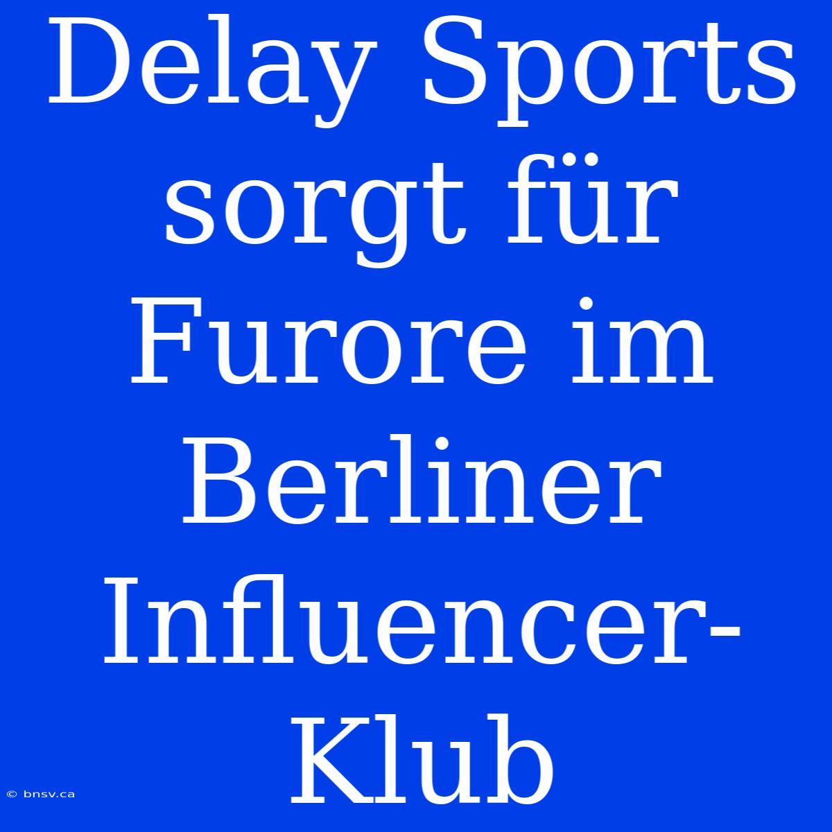 Delay Sports Sorgt Für Furore Im Berliner Influencer-Klub