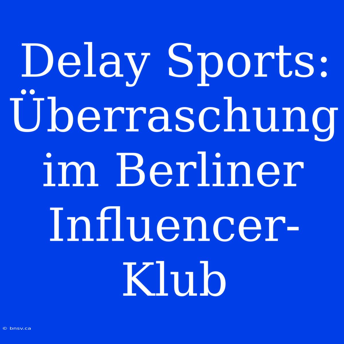 Delay Sports: Überraschung Im Berliner Influencer-Klub