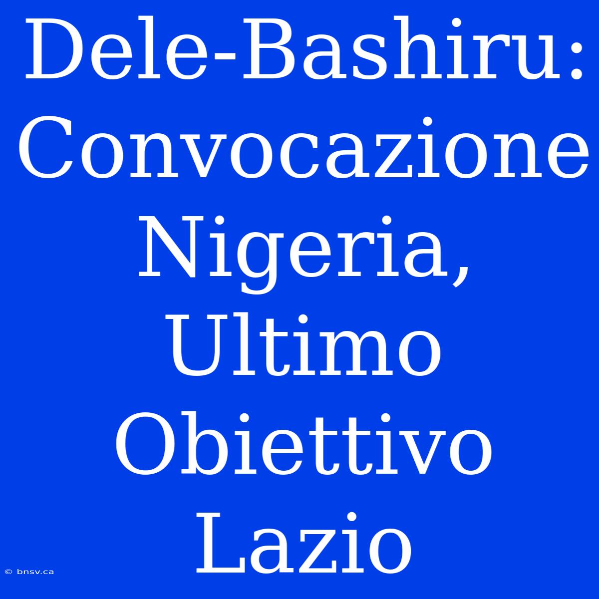 Dele-Bashiru: Convocazione Nigeria, Ultimo Obiettivo Lazio