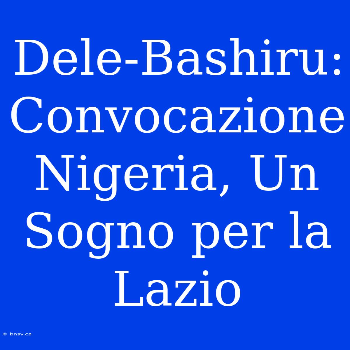 Dele-Bashiru: Convocazione Nigeria, Un Sogno Per La Lazio