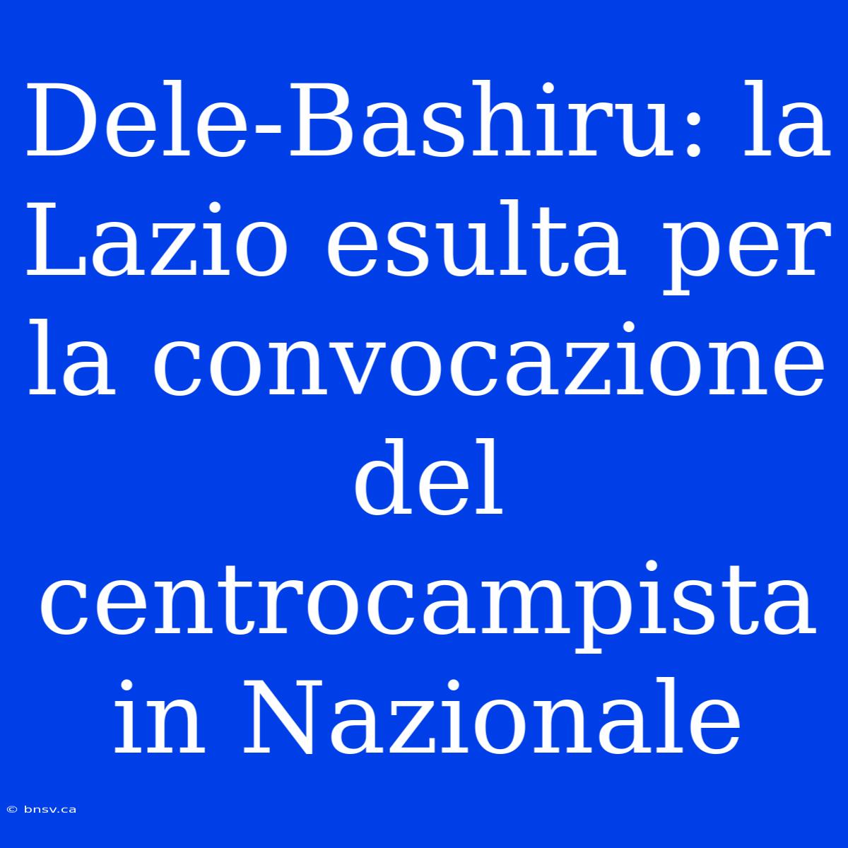 Dele-Bashiru: La Lazio Esulta Per La Convocazione Del Centrocampista In Nazionale