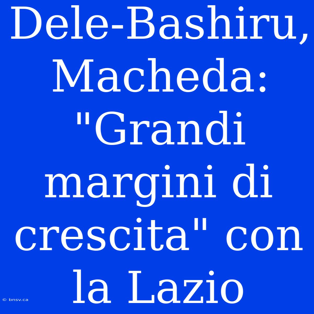 Dele-Bashiru, Macheda: 