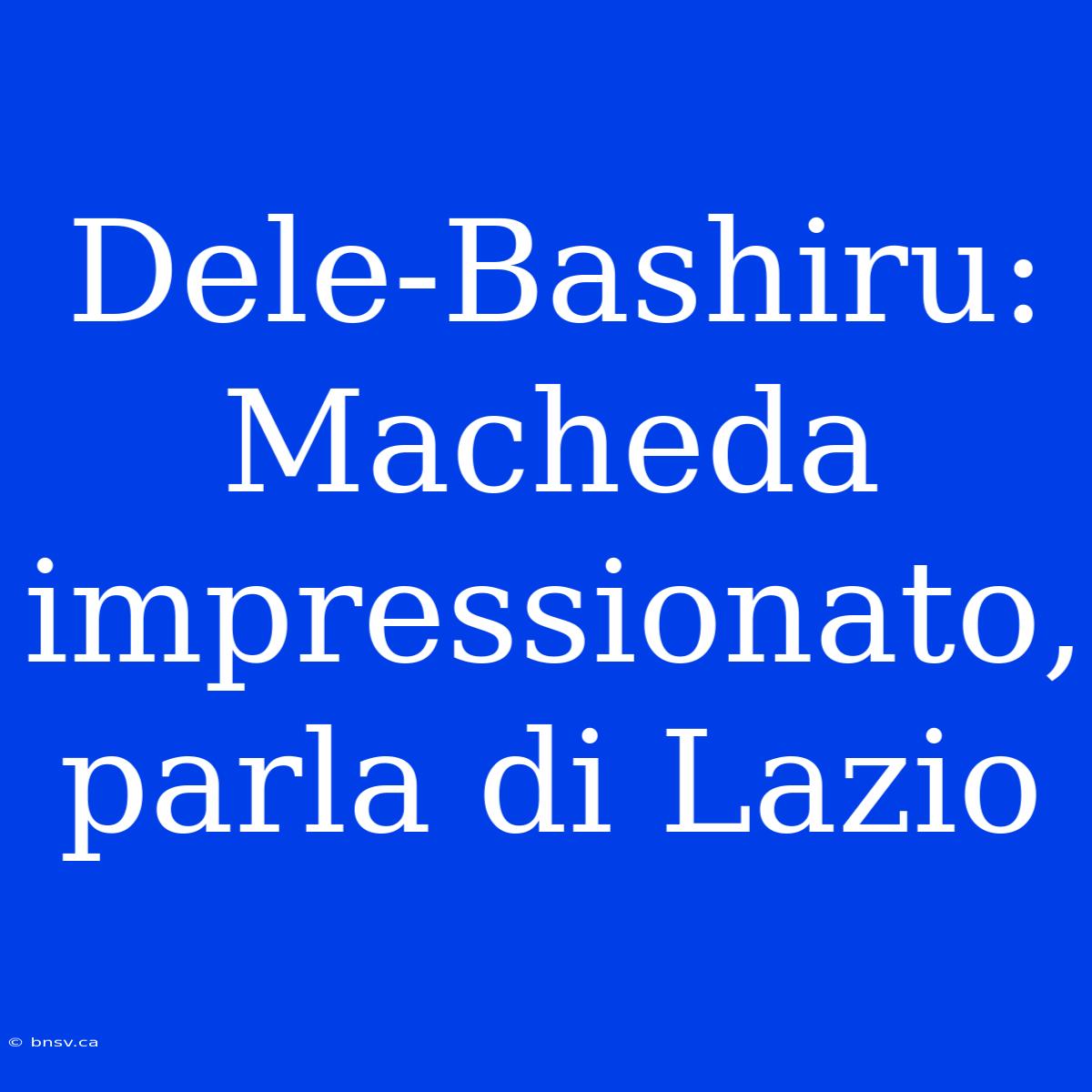 Dele-Bashiru: Macheda Impressionato, Parla Di Lazio