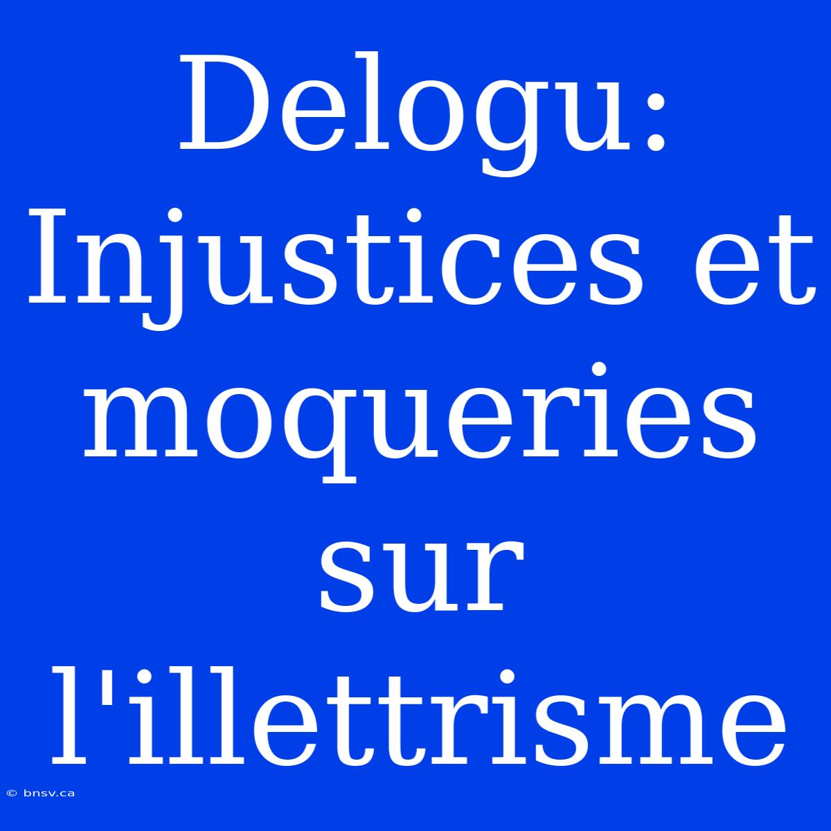 Delogu: Injustices Et Moqueries Sur L'illettrisme