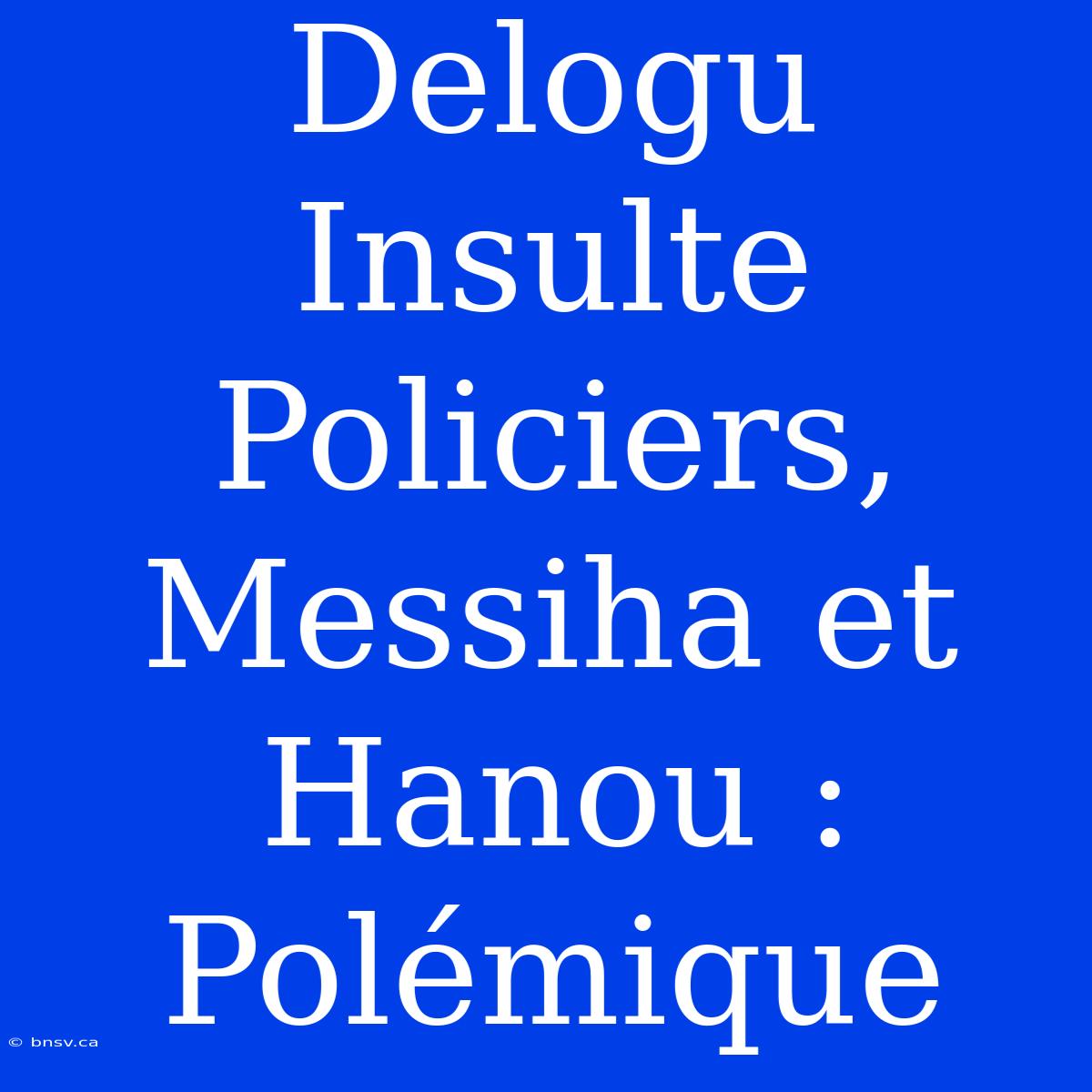 Delogu Insulte Policiers, Messiha Et Hanou : Polémique