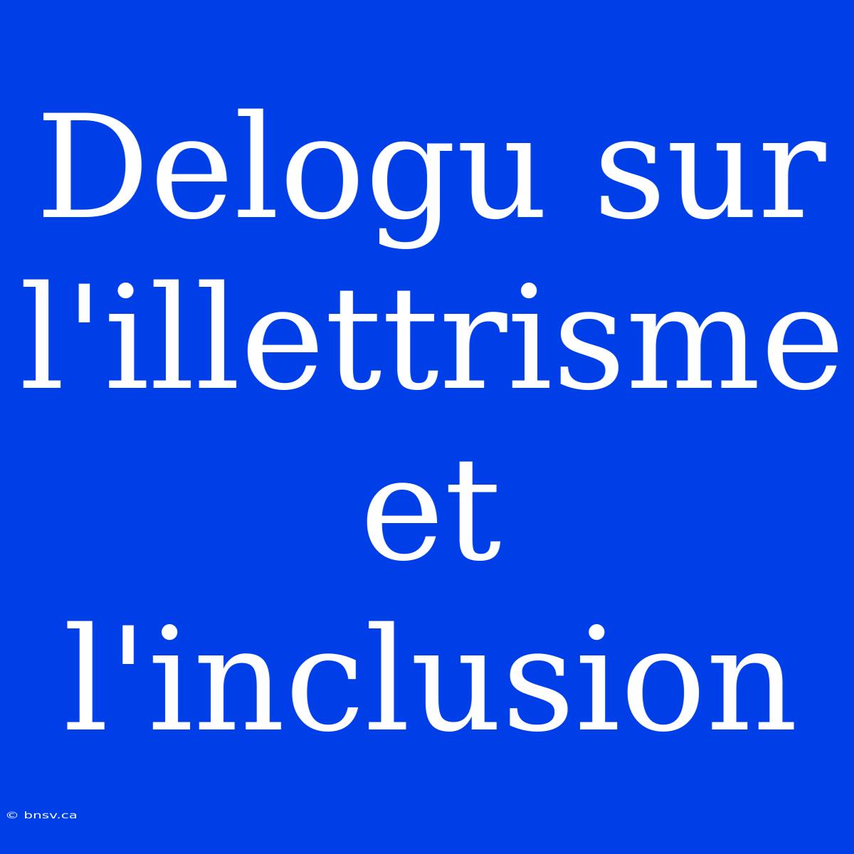 Delogu Sur L'illettrisme Et L'inclusion