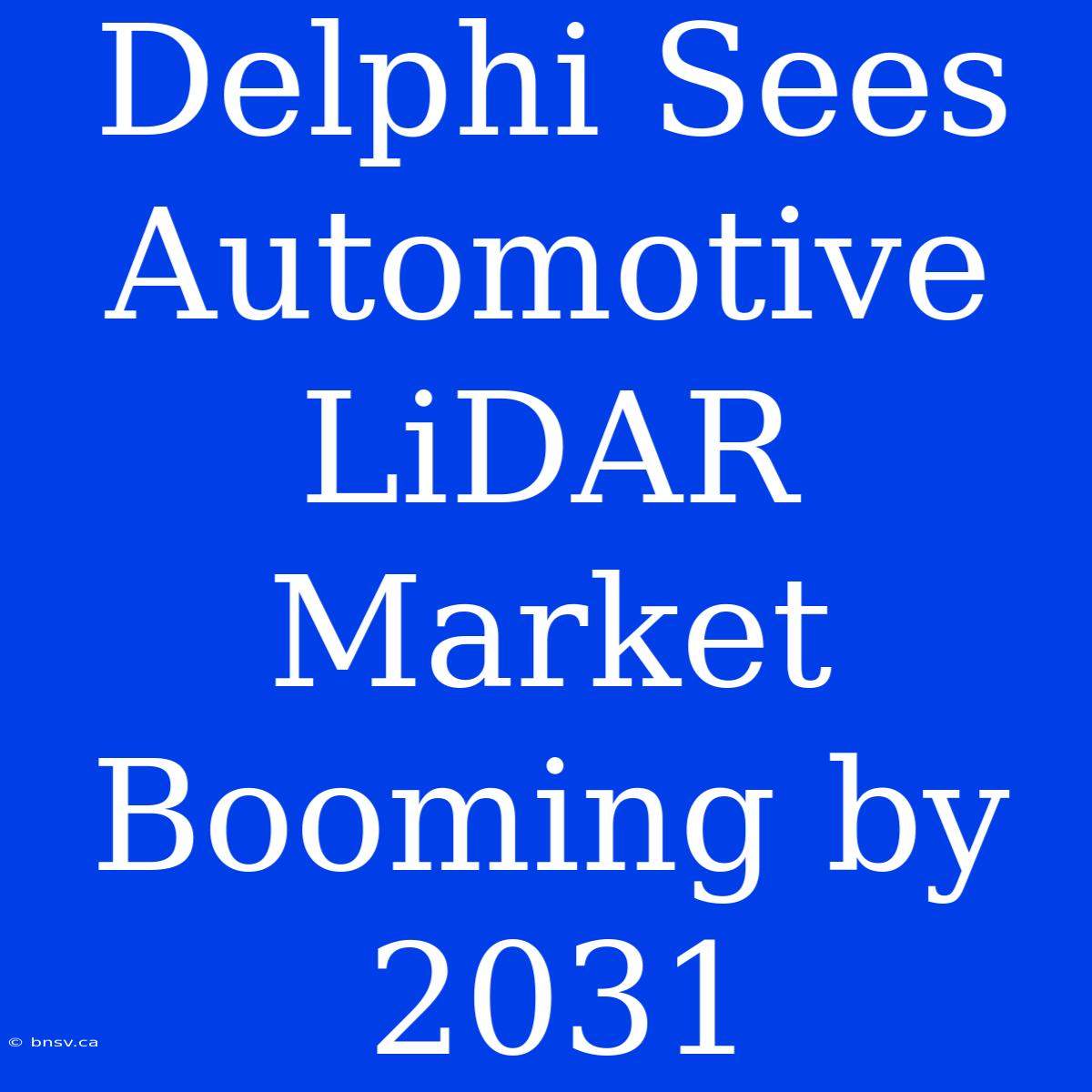 Delphi Sees Automotive LiDAR Market Booming By 2031