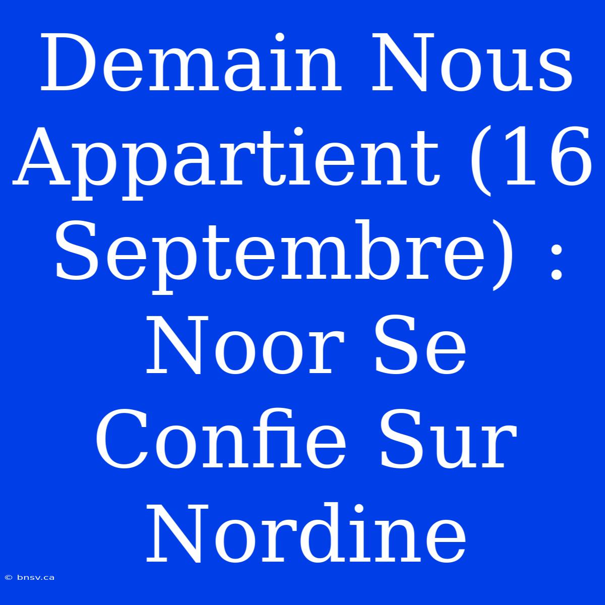 Demain Nous Appartient (16 Septembre) : Noor Se Confie Sur Nordine