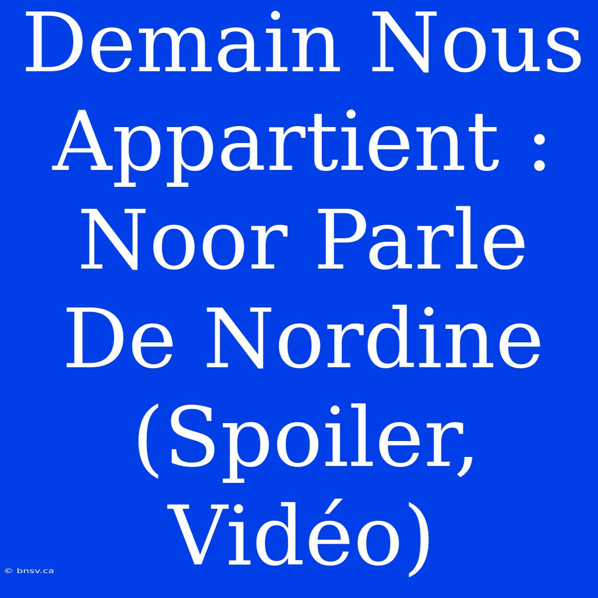 Demain Nous Appartient : Noor Parle De Nordine (Spoiler, Vidéo)