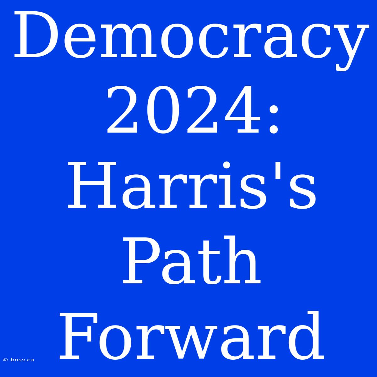 Democracy 2024: Harris's Path Forward