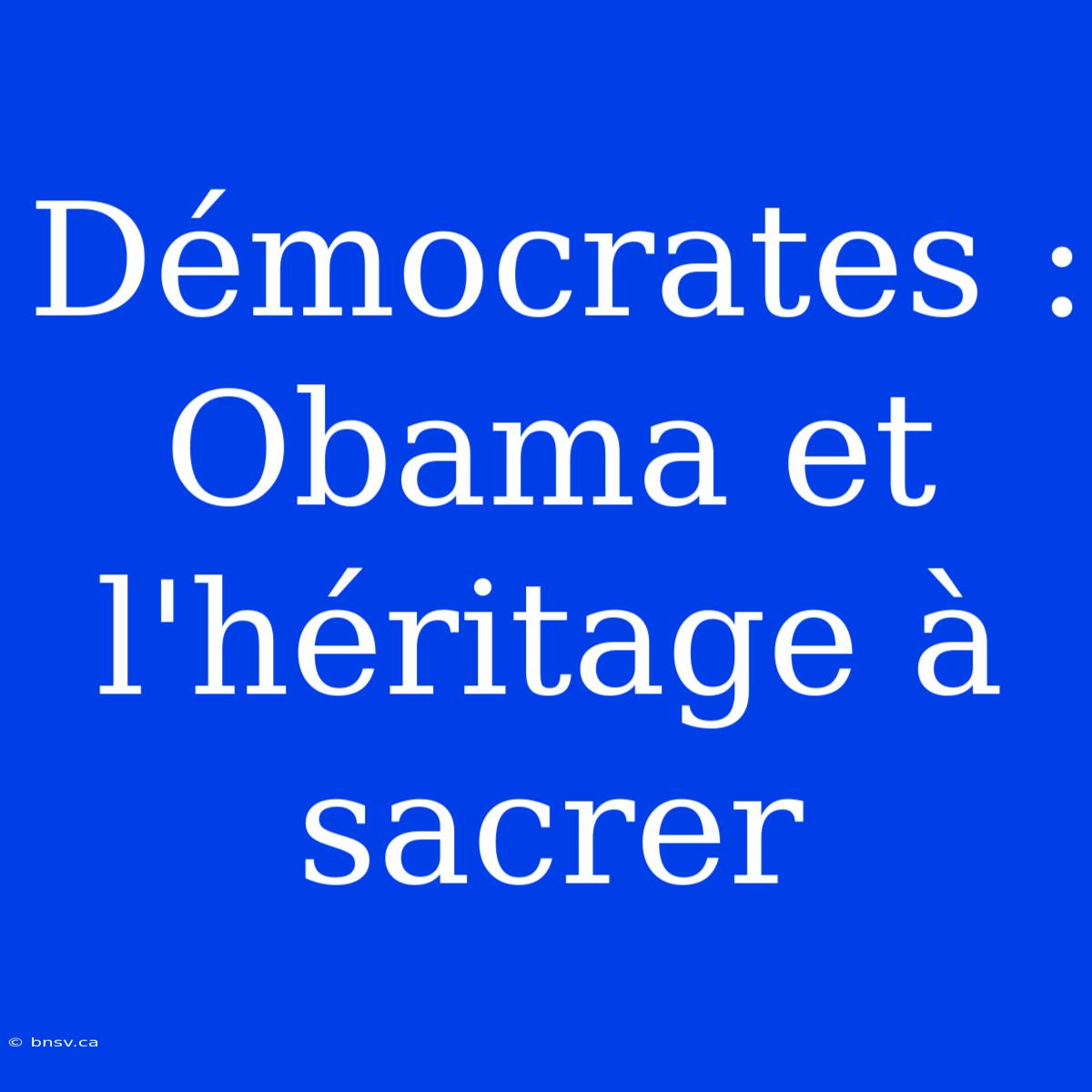 Démocrates : Obama Et L'héritage À Sacrer