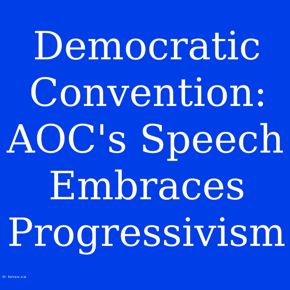 Democratic Convention: AOC's Speech Embraces Progressivism