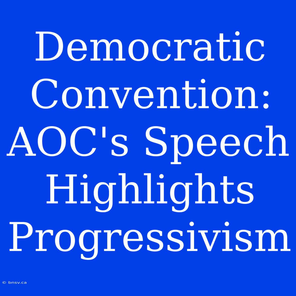 Democratic Convention: AOC's Speech Highlights Progressivism