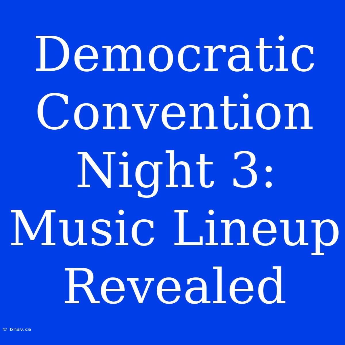 Democratic Convention Night 3: Music Lineup Revealed