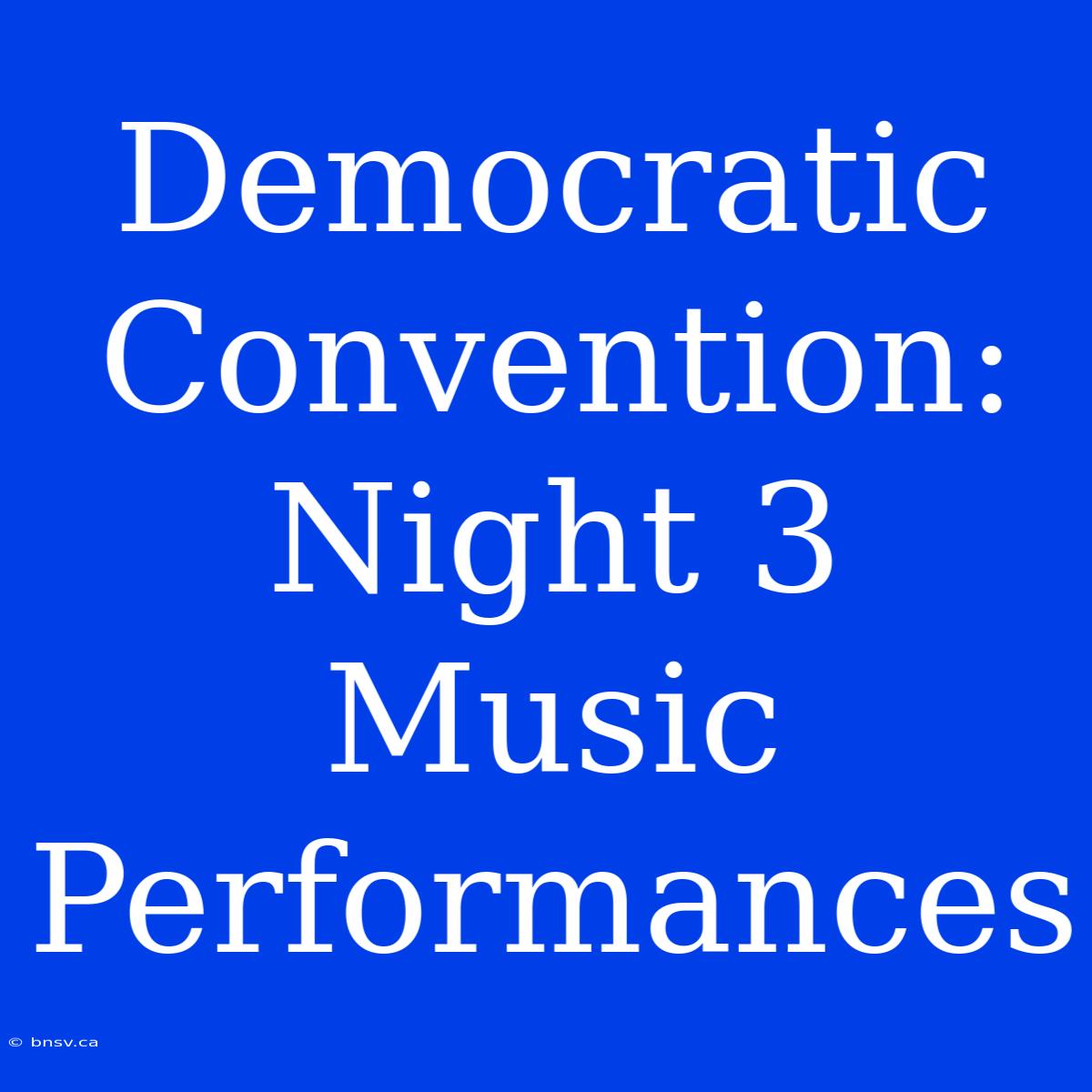 Democratic Convention: Night 3 Music Performances