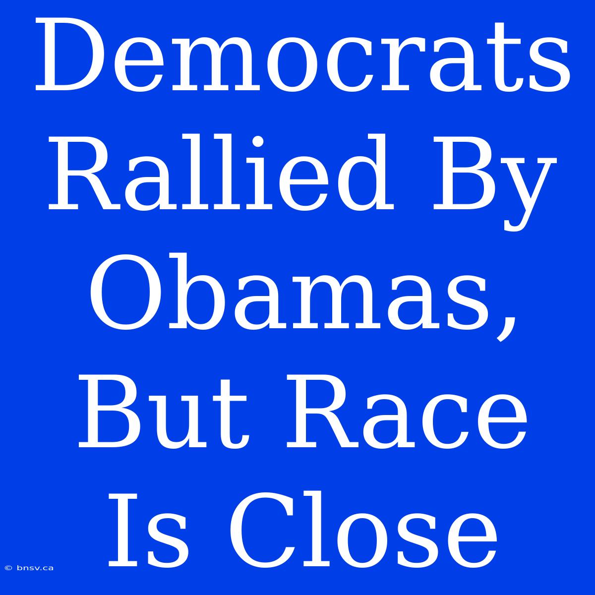 Democrats Rallied By Obamas, But Race Is Close