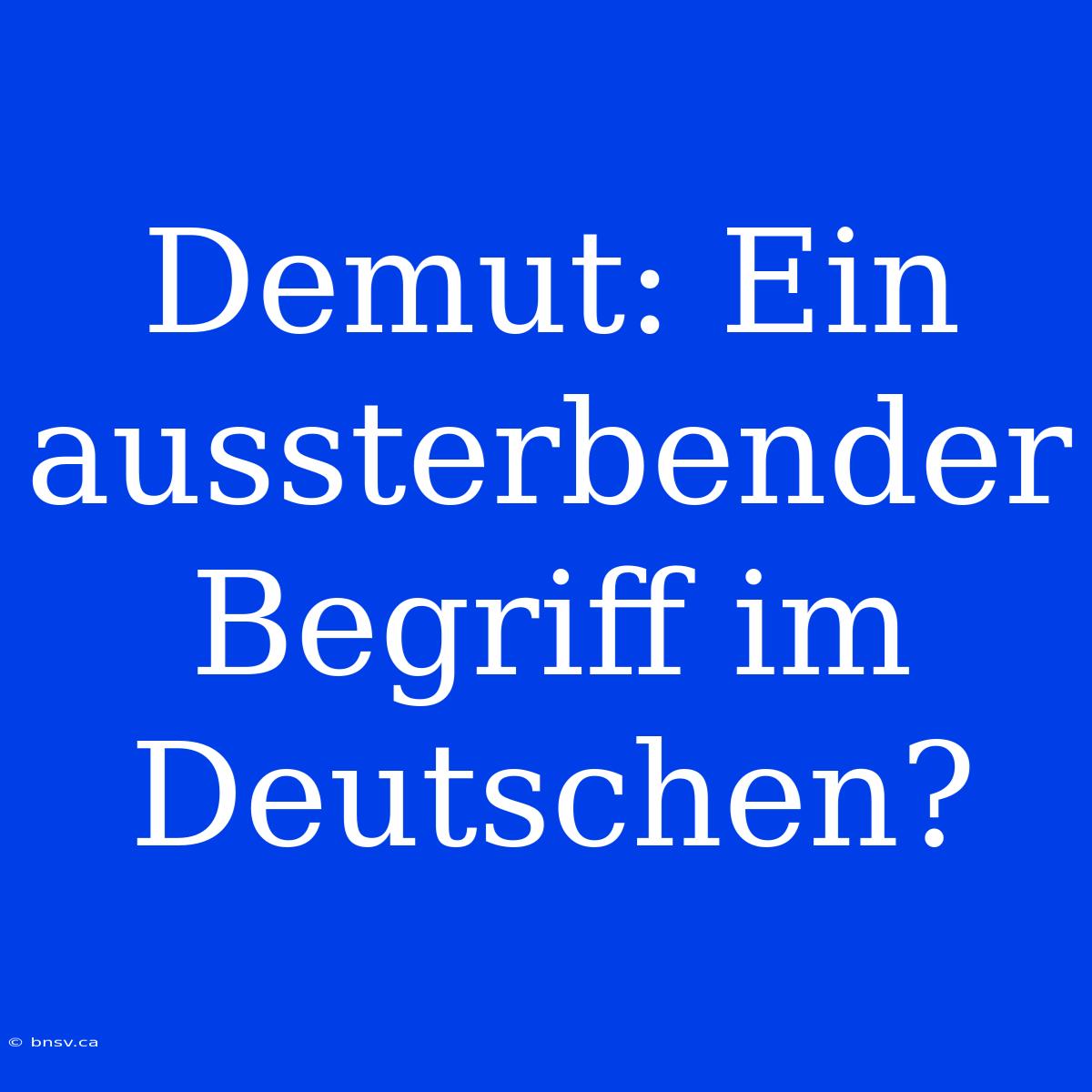 Demut: Ein Aussterbender Begriff Im Deutschen?