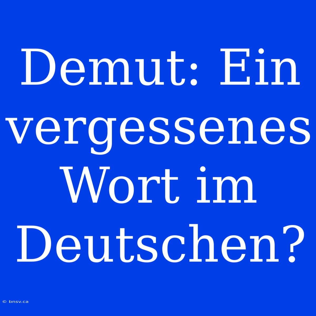 Demut: Ein Vergessenes Wort Im Deutschen?