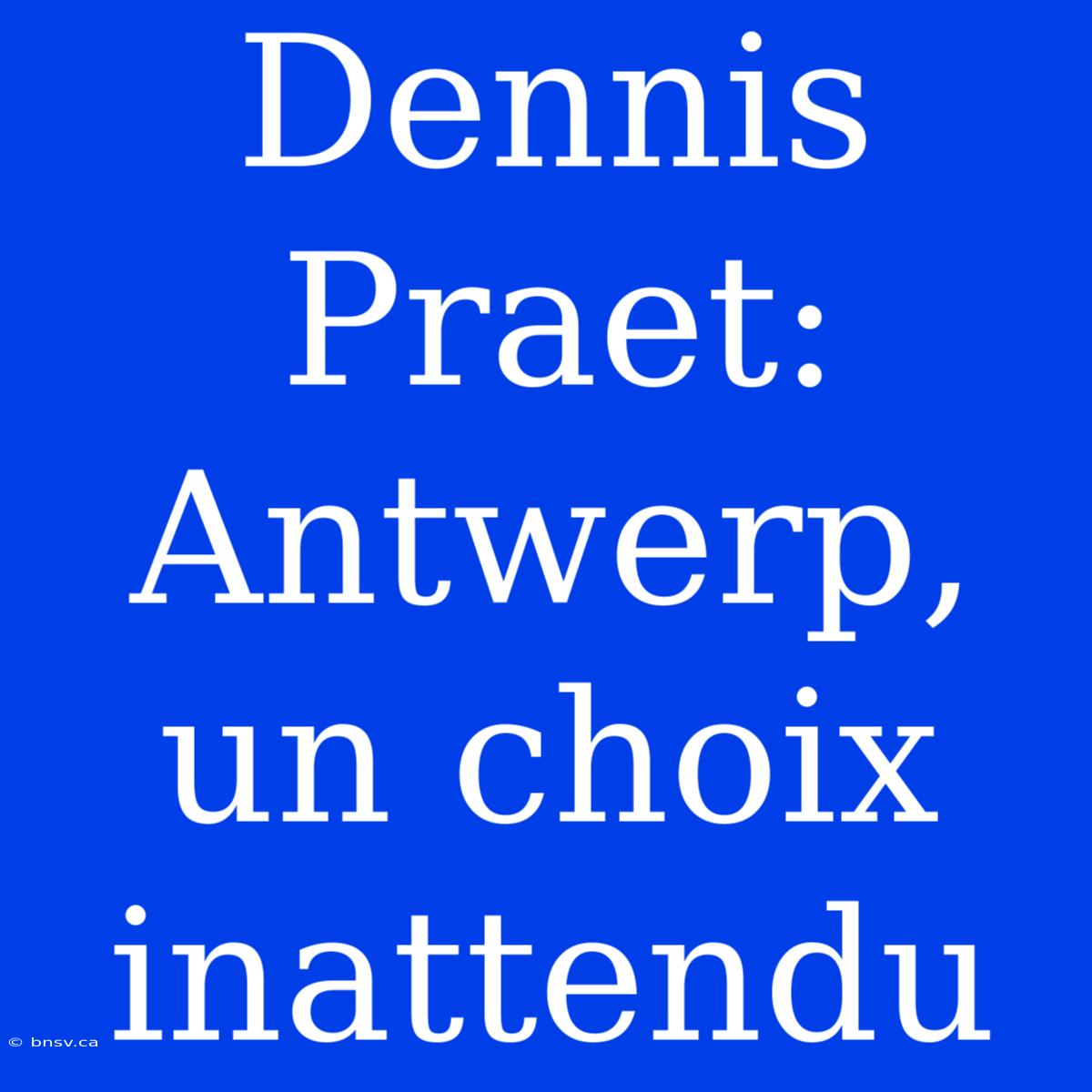 Dennis Praet: Antwerp, Un Choix Inattendu