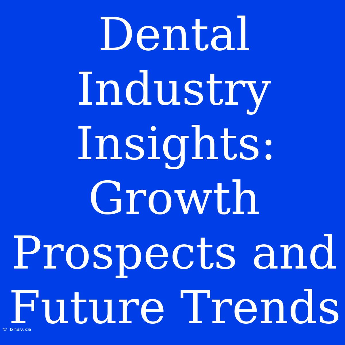 Dental Industry Insights: Growth Prospects And Future Trends