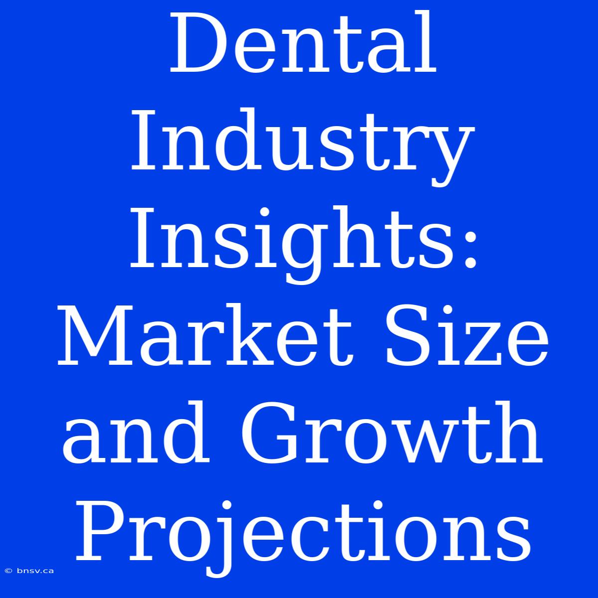 Dental Industry Insights: Market Size And Growth Projections