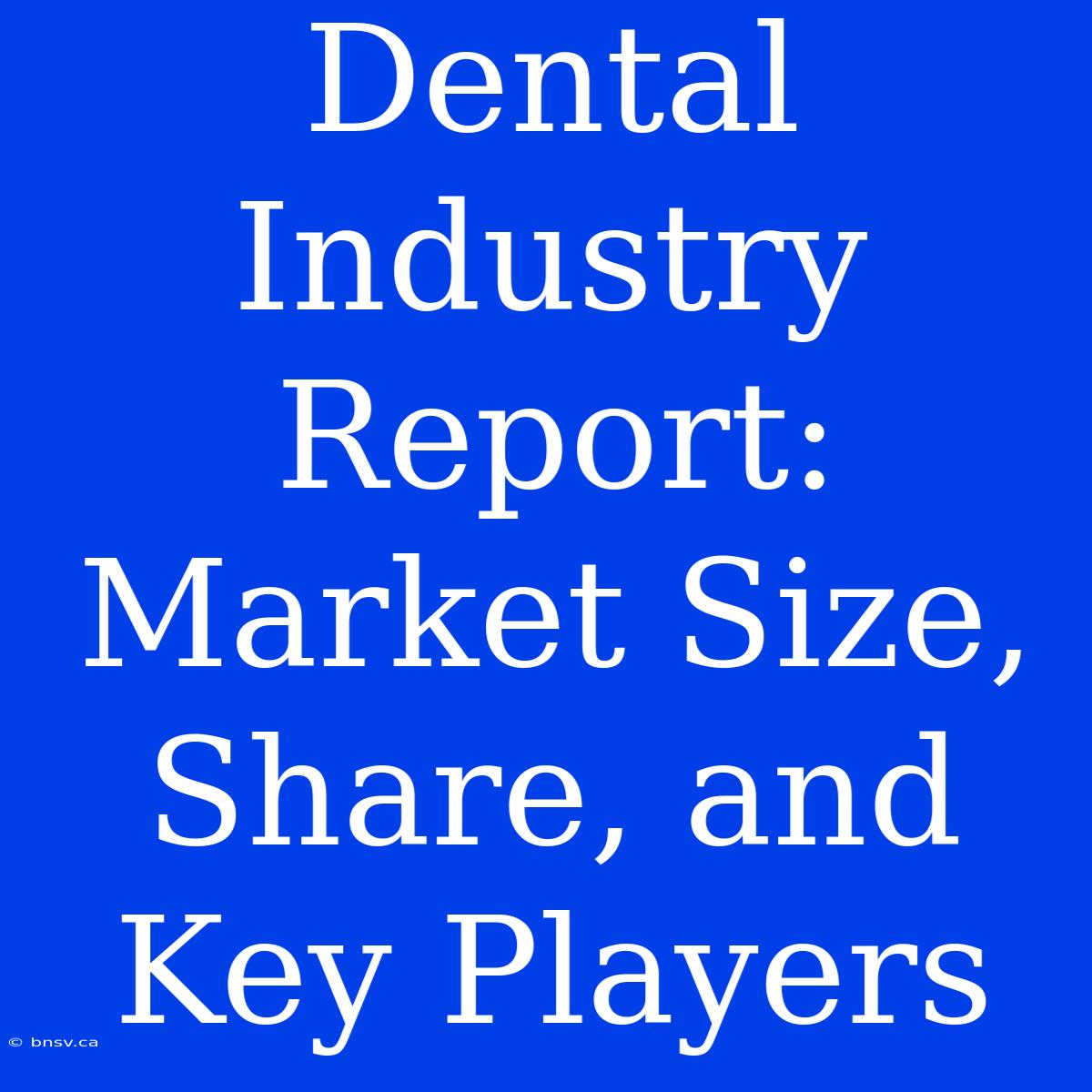 Dental Industry Report: Market Size, Share, And Key Players