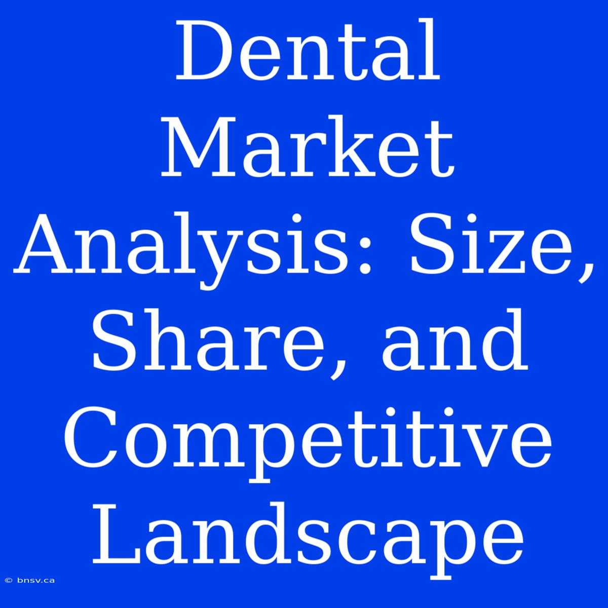 Dental Market Analysis: Size, Share, And Competitive Landscape