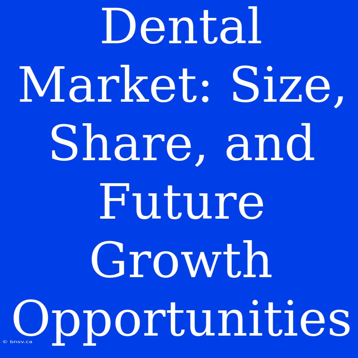 Dental Market: Size, Share, And Future Growth Opportunities