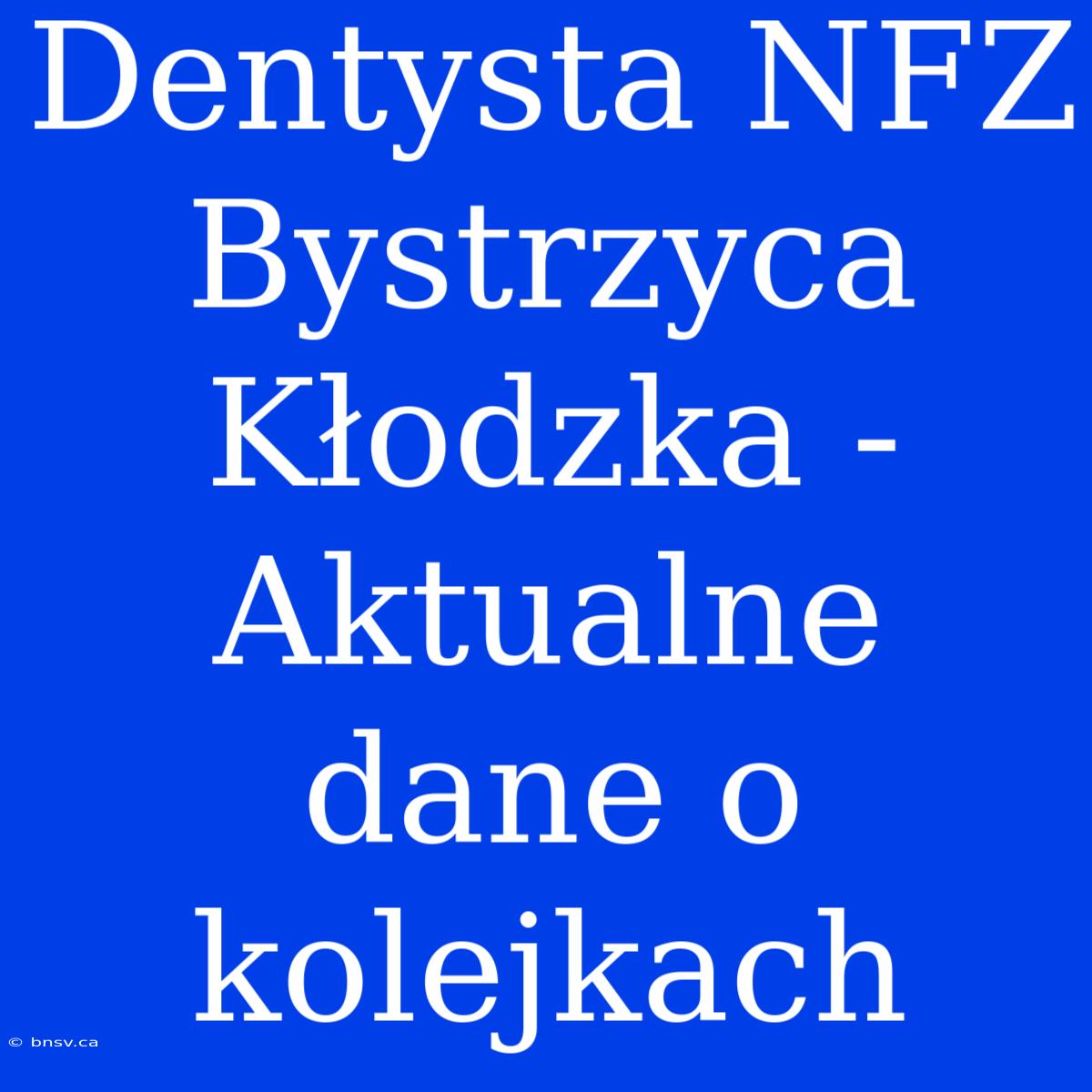 Dentysta NFZ Bystrzyca Kłodzka - Aktualne Dane O Kolejkach