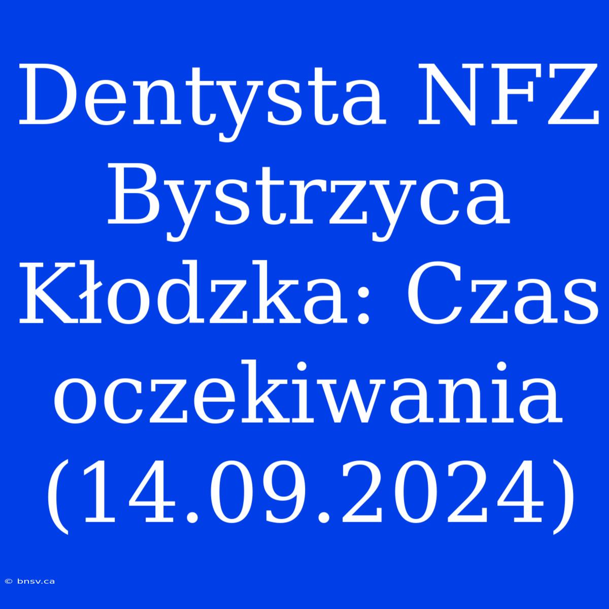 Dentysta NFZ Bystrzyca Kłodzka: Czas Oczekiwania (14.09.2024)