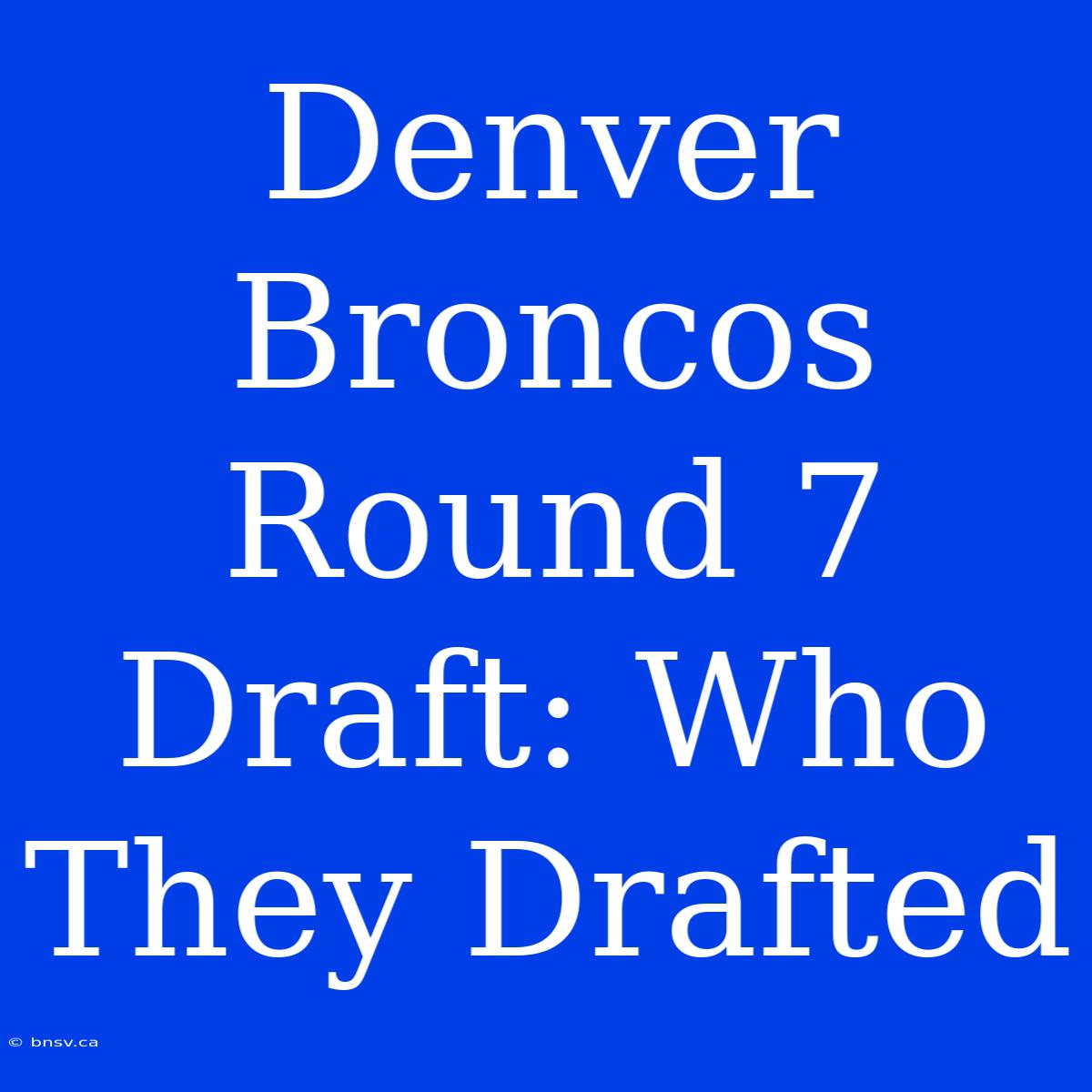 Denver Broncos Round 7 Draft: Who They Drafted