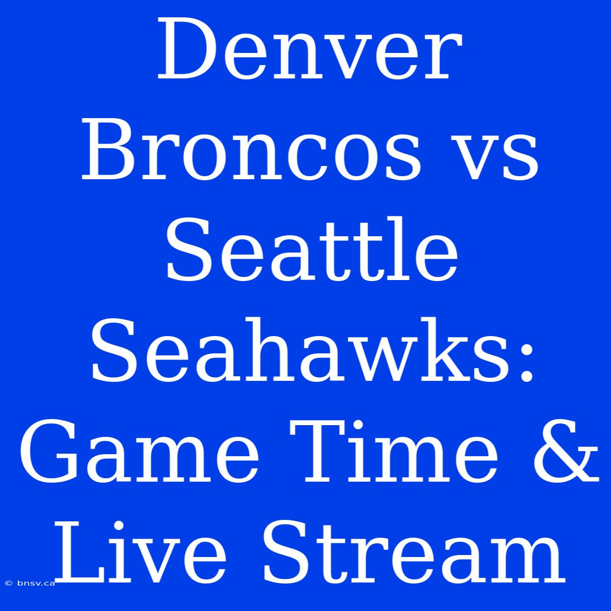 Denver Broncos Vs Seattle Seahawks: Game Time & Live Stream