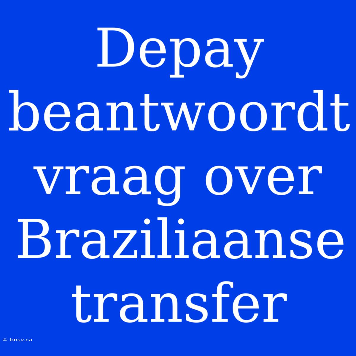 Depay Beantwoordt Vraag Over Braziliaanse Transfer