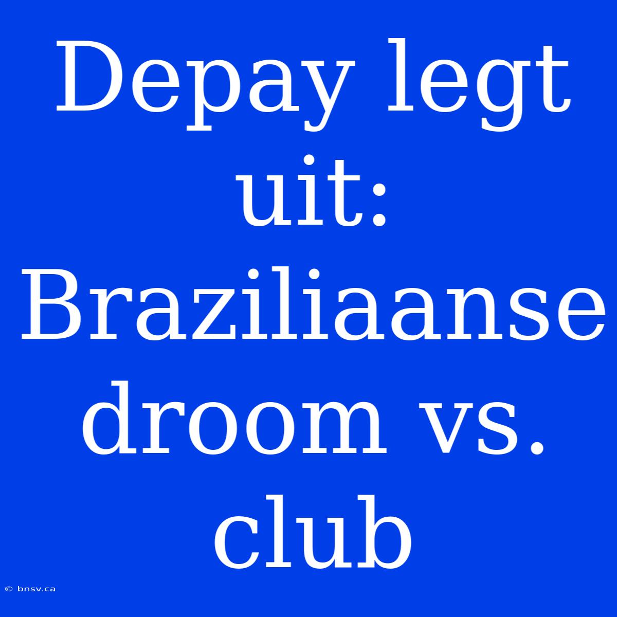 Depay Legt Uit: Braziliaanse Droom Vs. Club