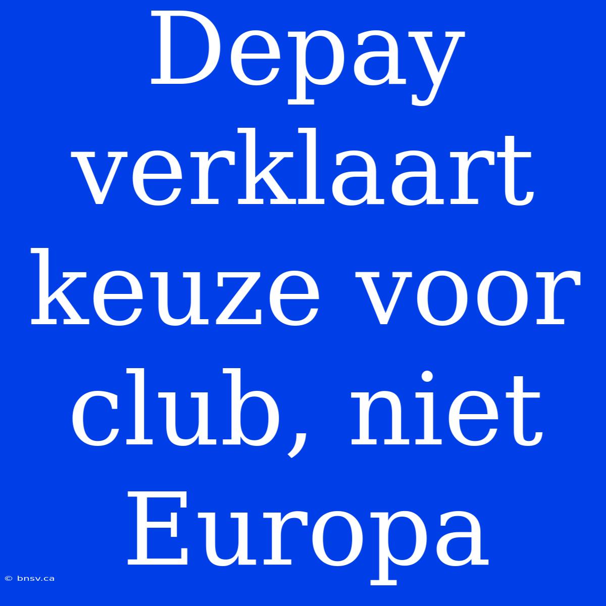 Depay Verklaart Keuze Voor Club, Niet Europa