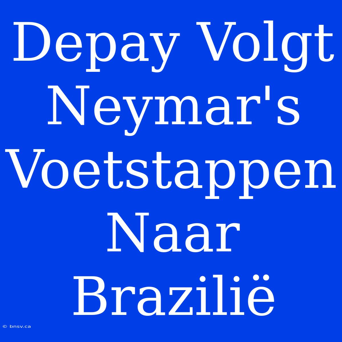 Depay Volgt Neymar's Voetstappen Naar Brazilië