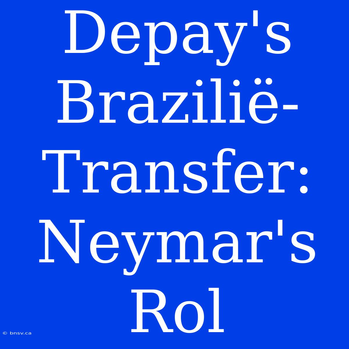 Depay's Brazilië-Transfer: Neymar's Rol