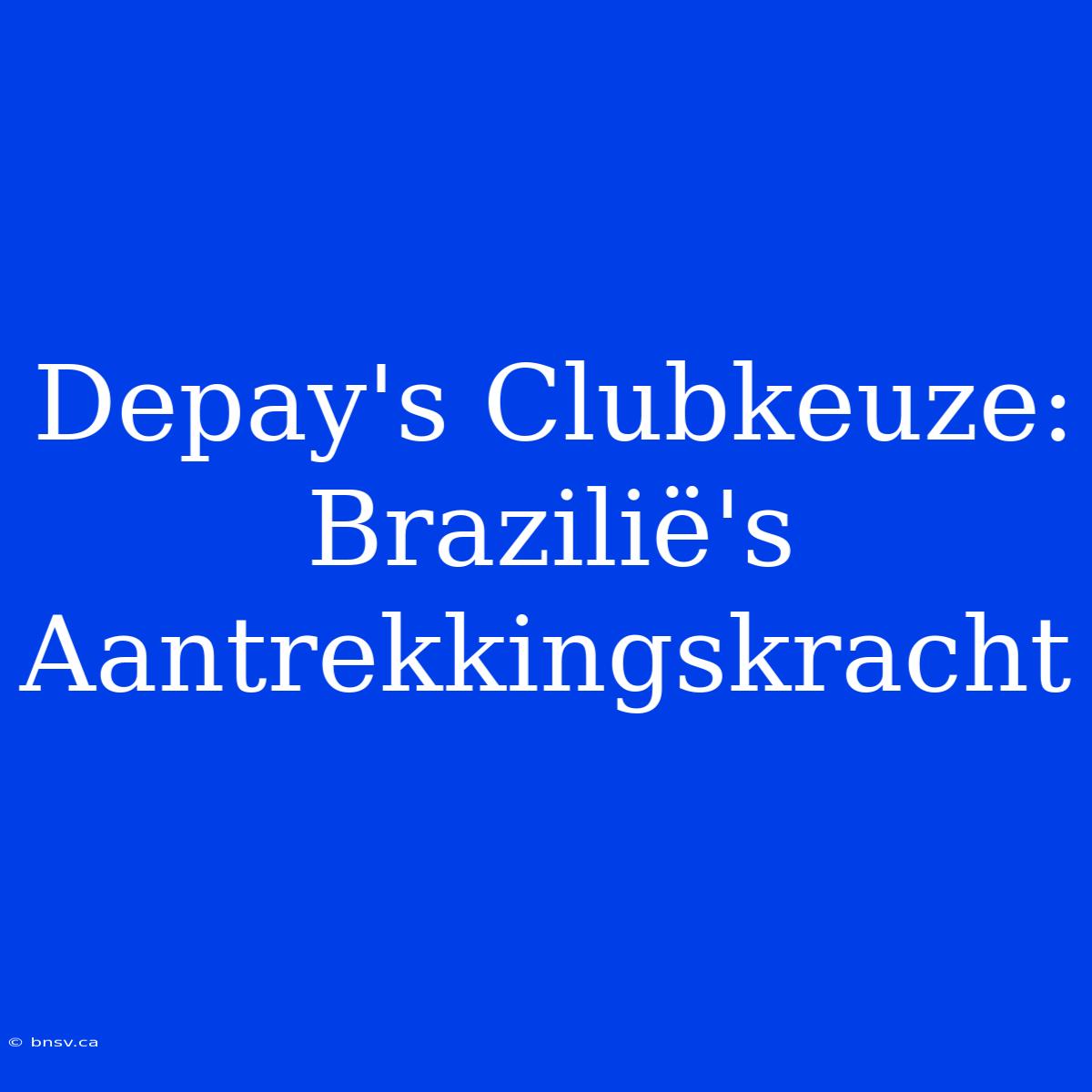 Depay's Clubkeuze: Brazilië's Aantrekkingskracht