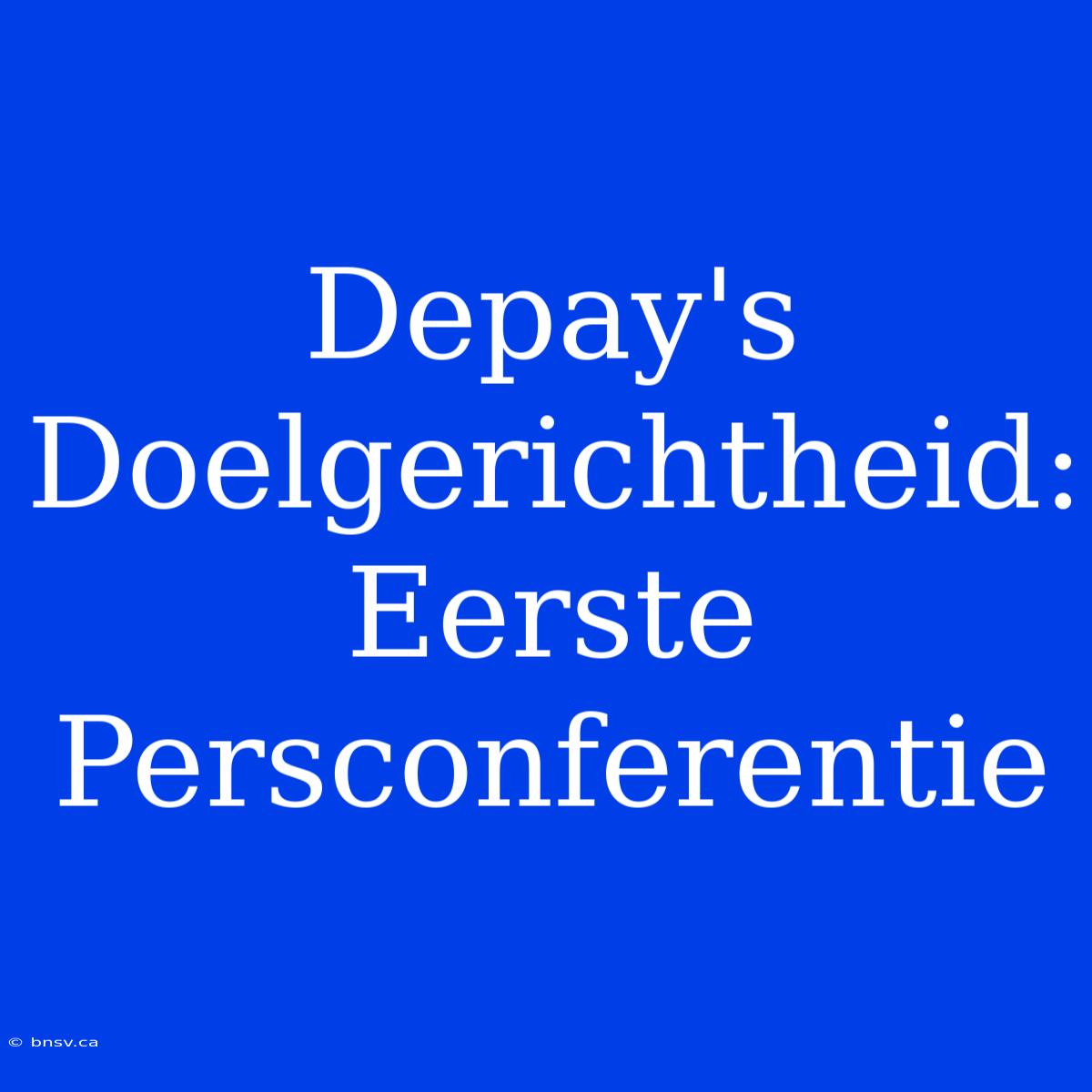 Depay's Doelgerichtheid: Eerste Persconferentie