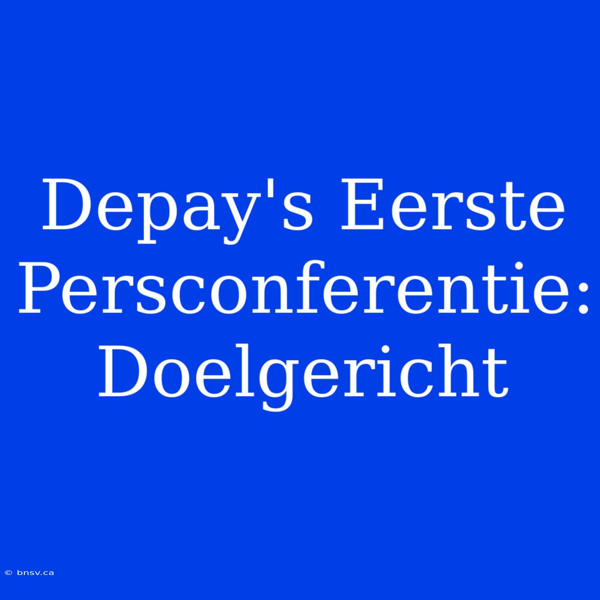 Depay's Eerste Persconferentie: Doelgericht