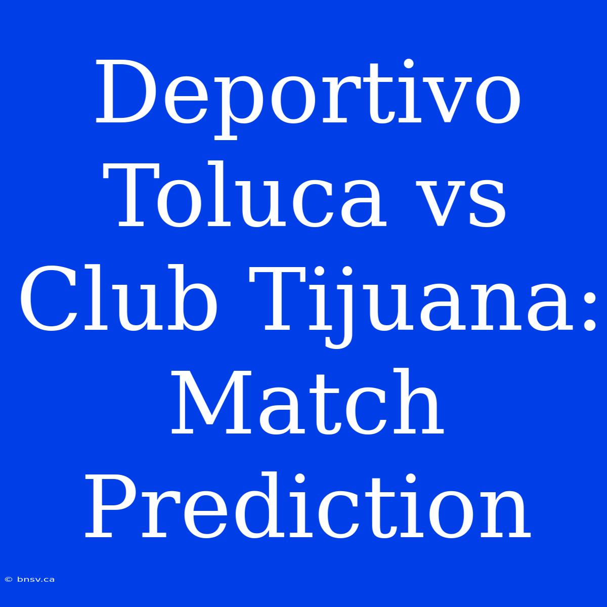 Deportivo Toluca Vs Club Tijuana: Match Prediction