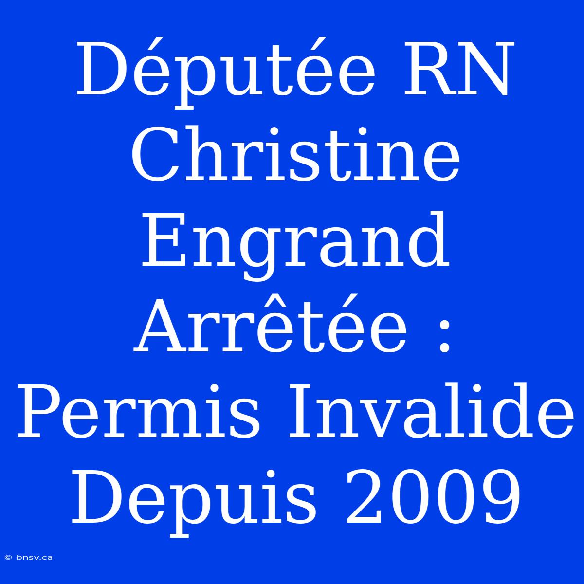 Députée RN Christine Engrand Arrêtée : Permis Invalide Depuis 2009